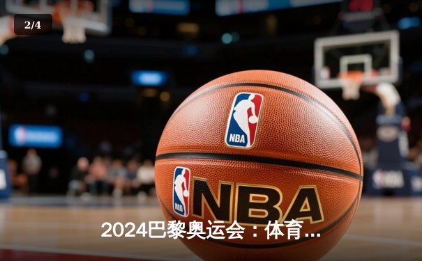 2024巴黎奥运会：体育激情与全球盛事的深度解析 - 2