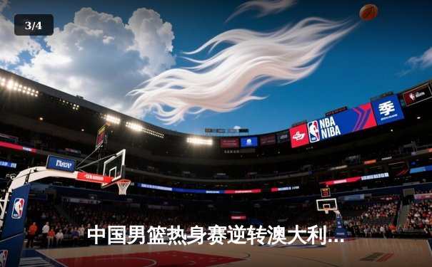 中国男篮热身赛逆转澳大利亚，周琦砍下24+15统治内线 - 3