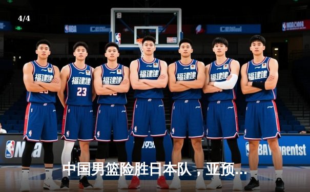 中国男篮险胜日本队，亚预赛关键战告捷 - 4