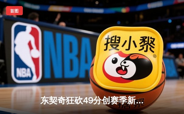 东契奇狂砍49分创赛季新高，独行侠加时险胜篮网迎五连胜
