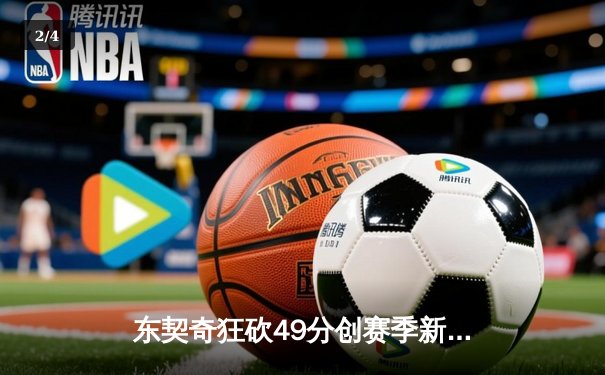 东契奇狂砍49分创赛季新高，独行侠加时险胜篮网迎五连胜 - 2