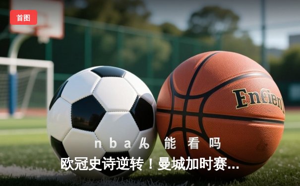 欧冠史诗逆转！曼城加时赛3-2绝杀拜仁，哈兰德独中两元创纪录