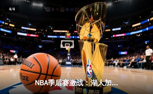 NBA季后赛激战：湖人加时险胜勇士，詹姆斯关键三分锁定胜局 - 4