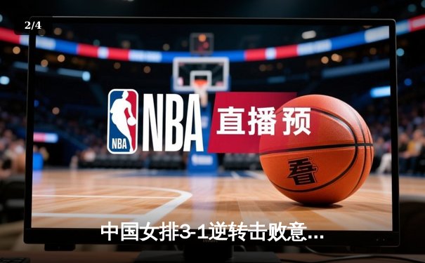 中国女排3-1逆转击败意大利，朱婷独揽28分率队挺进世锦赛四强 - 2