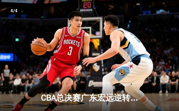 CBA总决赛广东宏远逆转辽宁，胡明轩36分闪耀天王山之战 - 4