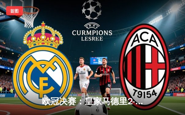 欧冠决赛：皇家马德里2-1逆战多特蒙德，维尼修斯绝杀锁定第15冠