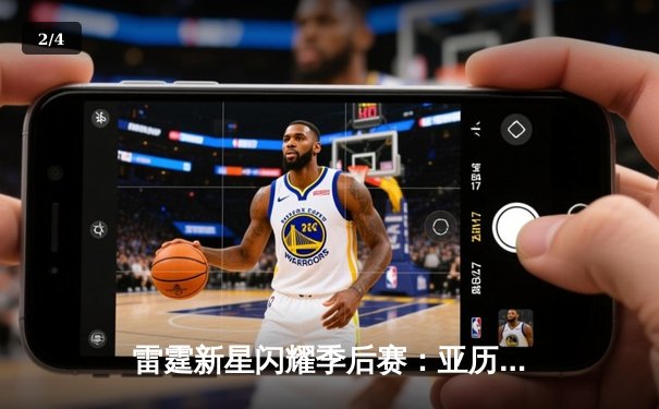 雷霆新星闪耀季后赛：亚历山大狂砍41分逆转快船，系列赛扳成2-2平 - 2