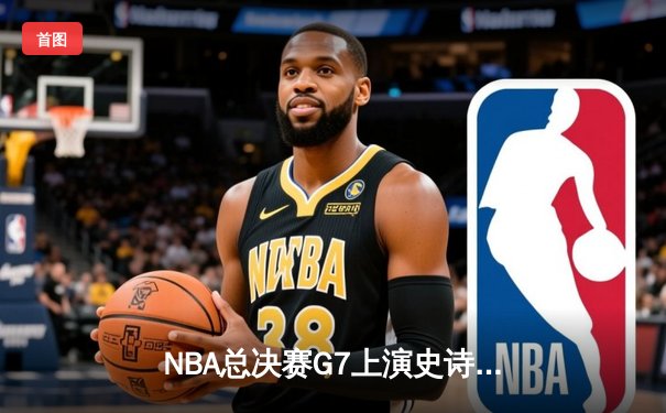 NBA总决赛G7上演史诗逆转 丹佛掘金加时险胜迈阿密热火卫冕成功