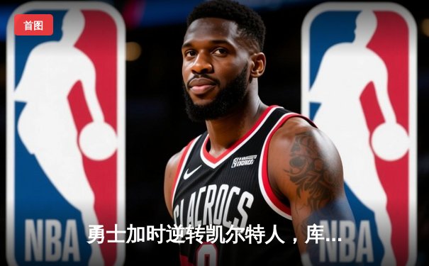 勇士加时逆转凯尔特人，库里砍下43分创赛季新高