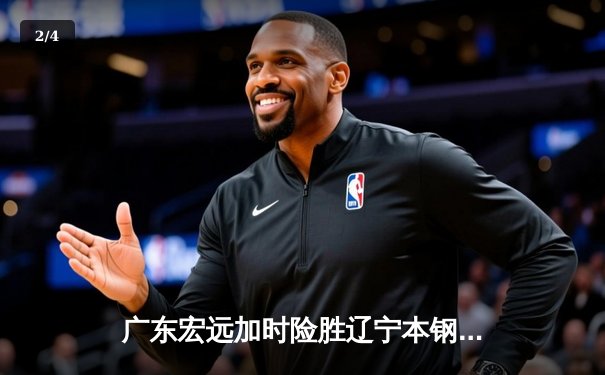 广东宏远加时险胜辽宁本钢 CBA半决赛上演史诗级对决 - 2